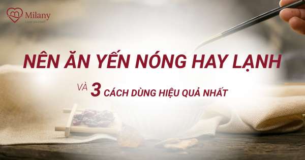 Nên ăn yến nóng hay lạnh